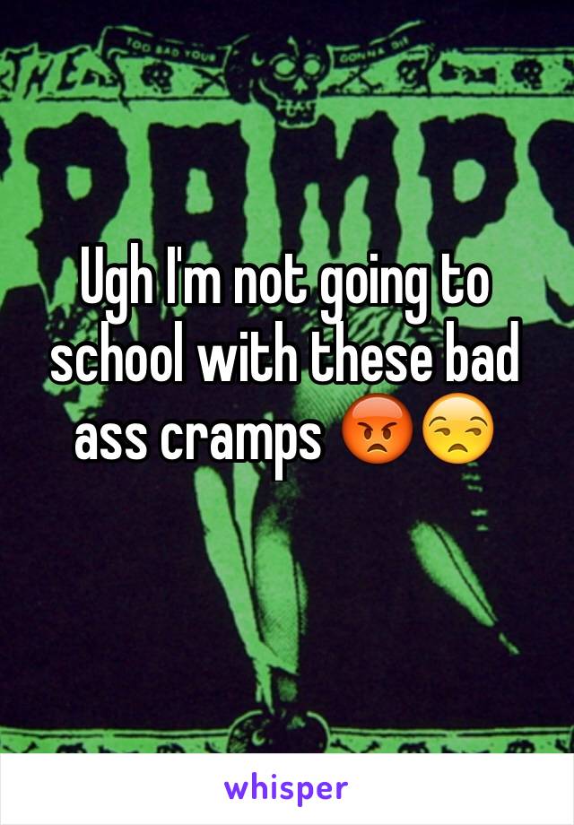 Ugh I'm not going to school with these bad ass cramps 😡😒