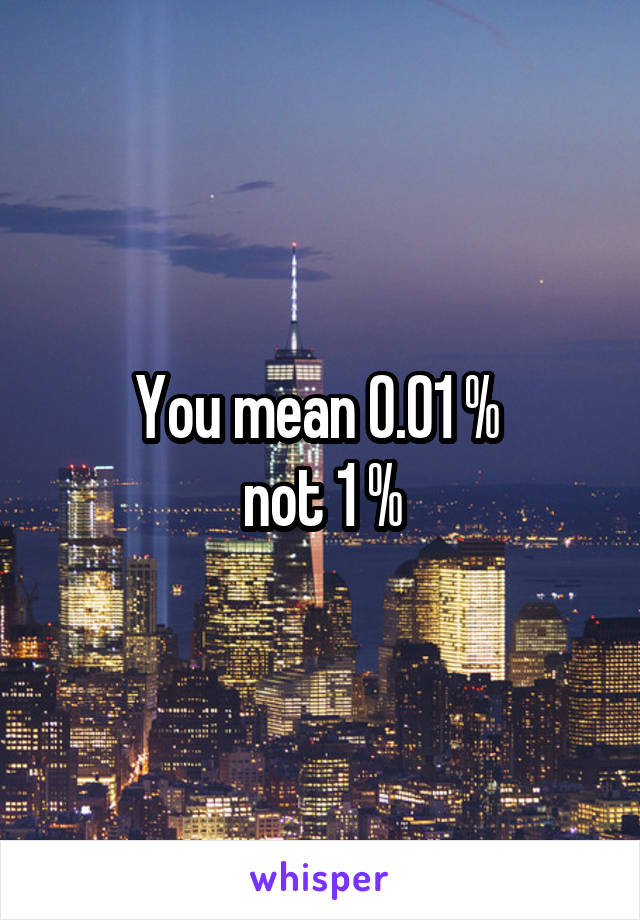 You mean 0.01 % 
not 1 %