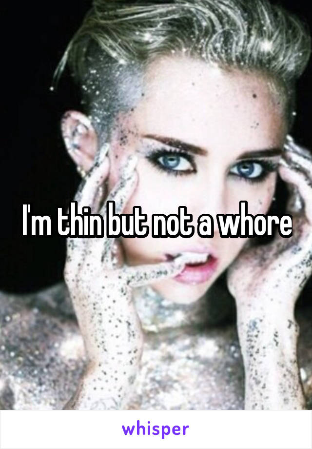 I'm thin but not a whore