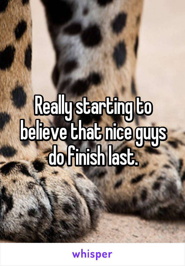 Really starting to believe that nice guys do finish last.