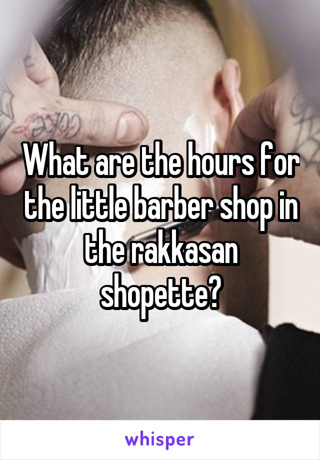 What are the hours for the little barber shop in the rakkasan shopette?