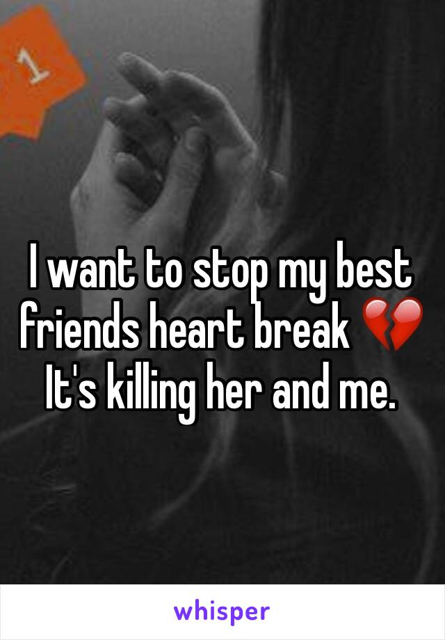 I want to stop my best friends heart break 💔
It's killing her and me. 