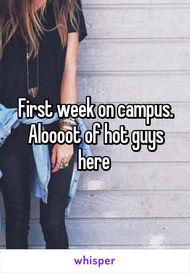 First week on campus. Aloooot of hot guys here 