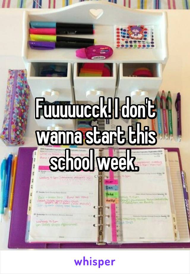 Fuuuuucck! I don't wanna start this school week. 