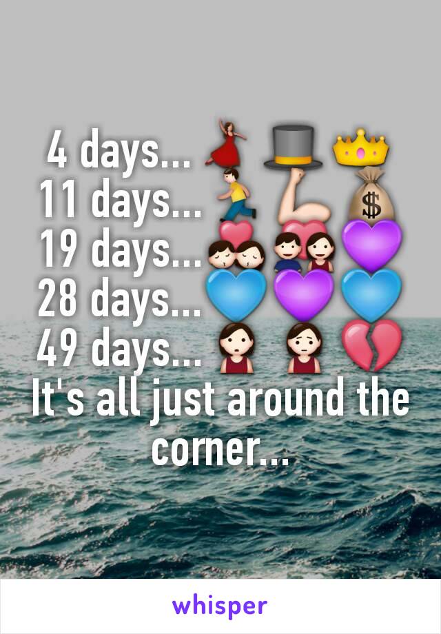 4 days...💃🎩👑
11 days...🏃💪💰
19 days...💏💑💜
28 days...💙💜💙
49 days...🙎🙍💔
It's all just around the corner...