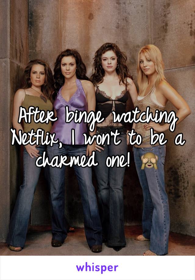 After binge watching Netflix, I won't to be a charmed one! 🙈