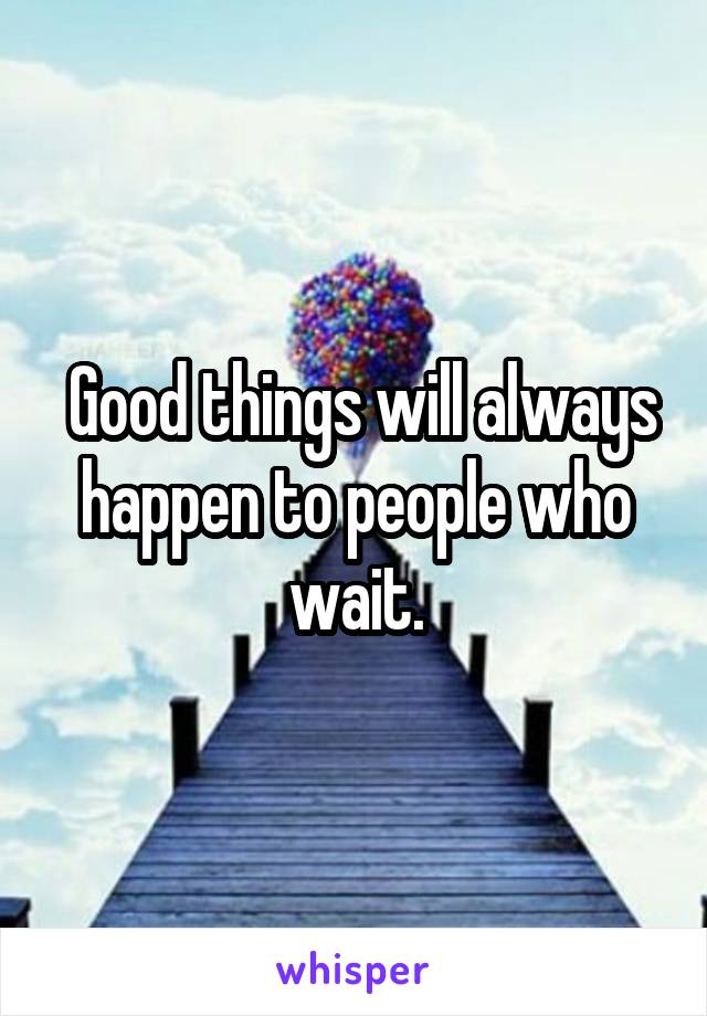  Good things will always happen to people who wait.