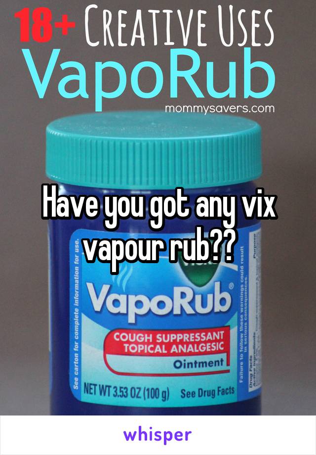 Have you got any vix vapour rub??