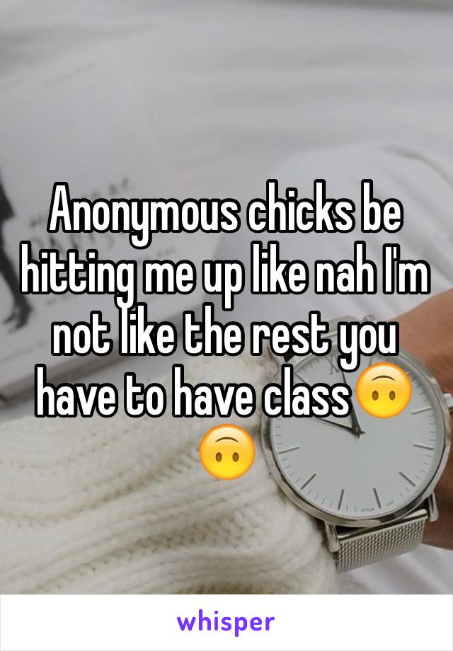 Anonymous chicks be hitting me up like nah I'm not like the rest you have to have class🙃🙃