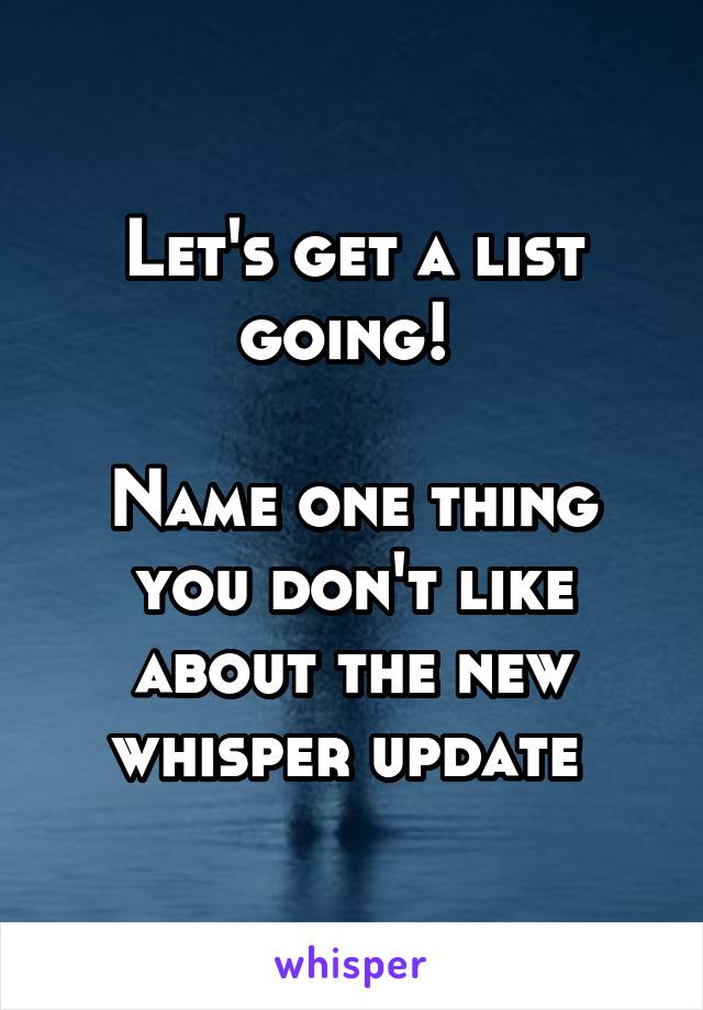 Let's get a list going! 

Name one thing you don't like about the new whisper update 