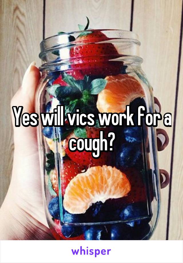 Yes will vics work for a cough?