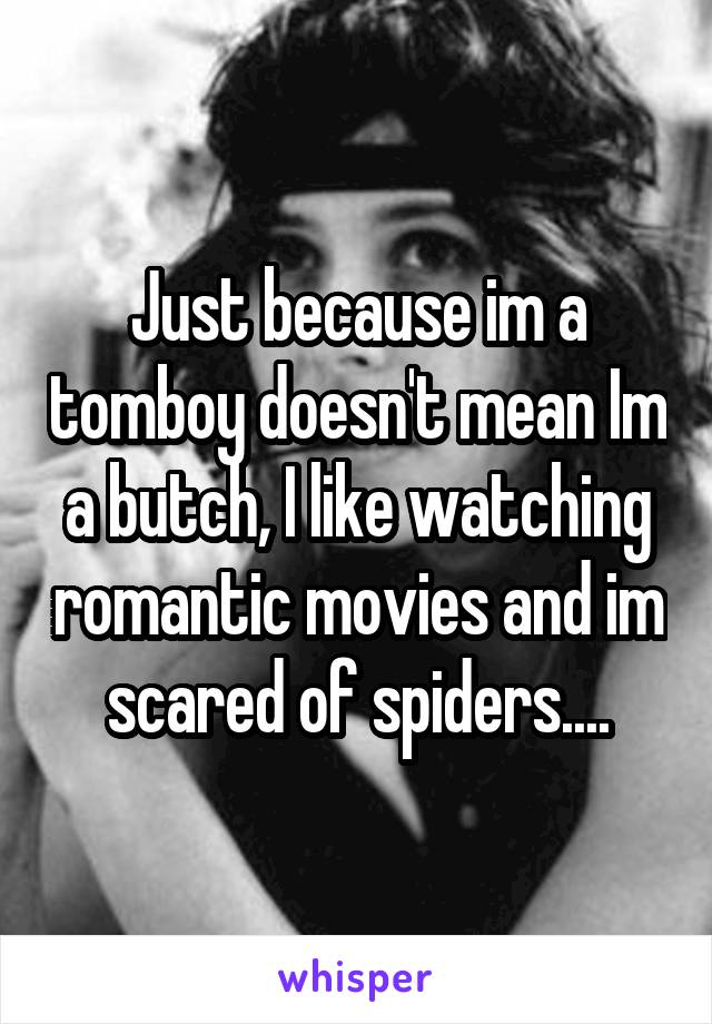 Just because im a tomboy doesn't mean Im a butch, I like watching romantic movies and im scared of spiders....