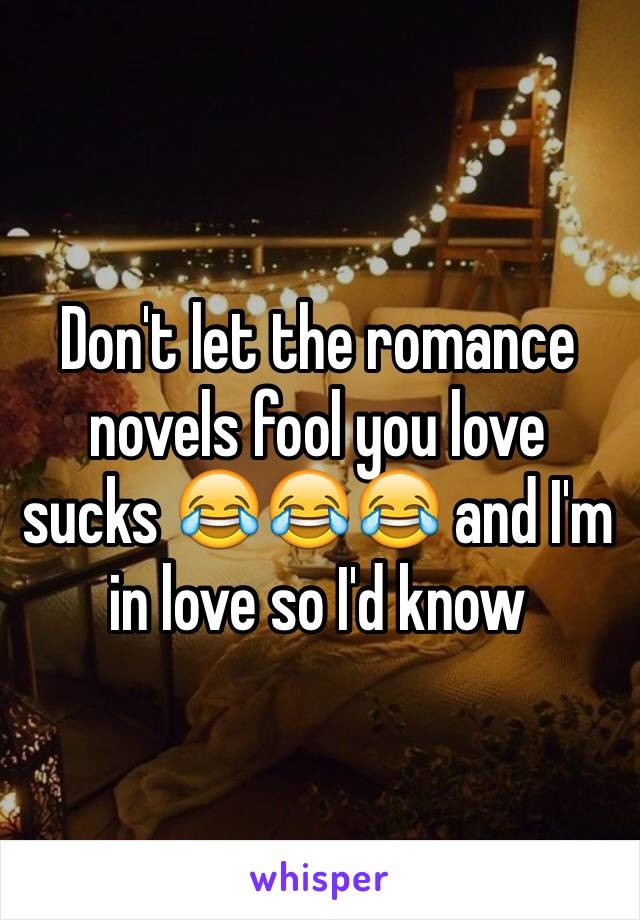 Don't let the romance novels fool you love sucks 😂😂😂 and I'm in love so I'd know 