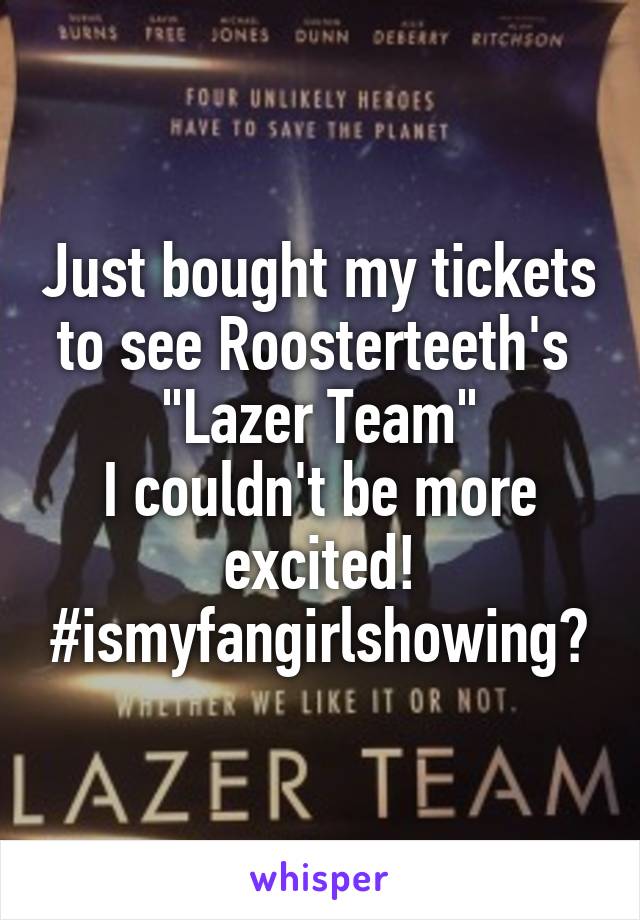 Just bought my tickets to see Roosterteeth's 
"Lazer Team"
I couldn't be more excited!
#ismyfangirlshowing?