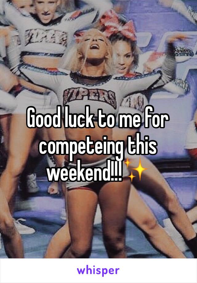 Good luck to me for competeing this weekend!!!✨