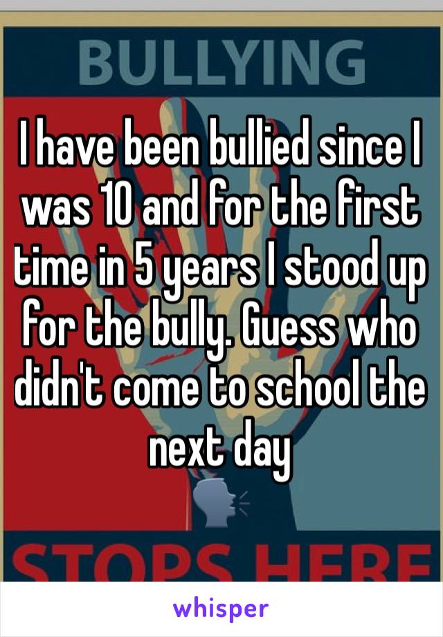 I have been bullied since I was 10 and for the first time in 5 years I stood up for the bully. Guess who didn't come to school the next day
🗣