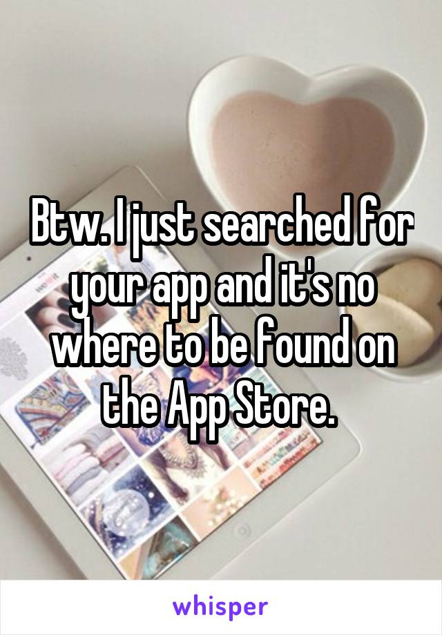 Btw. I just searched for your app and it's no where to be found on the App Store. 