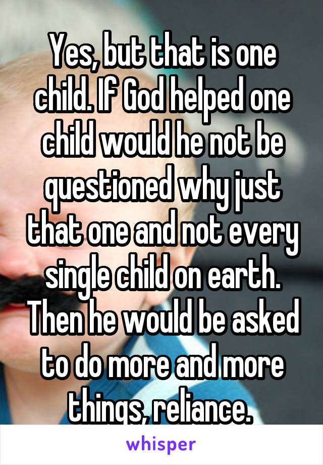 Yes, but that is one child. If God helped one child would he not be questioned why just that one and not every single child on earth. Then he would be asked to do more and more things, reliance. 