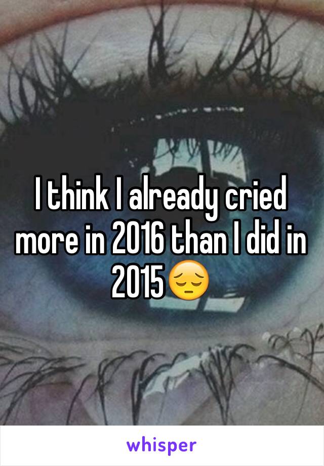 I think I already cried more in 2016 than I did in 2015😔