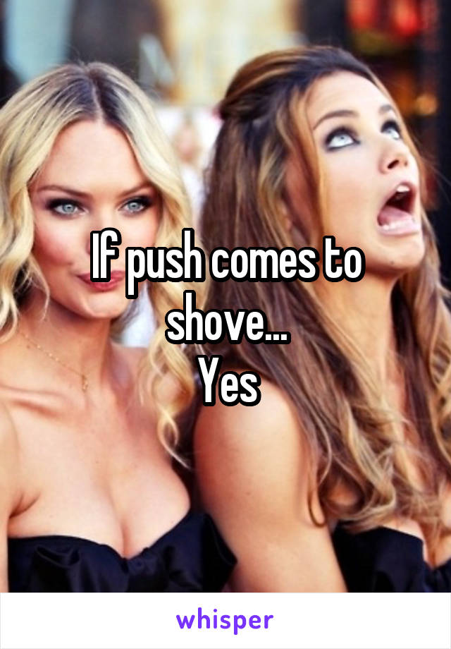 If push comes to shove...
Yes