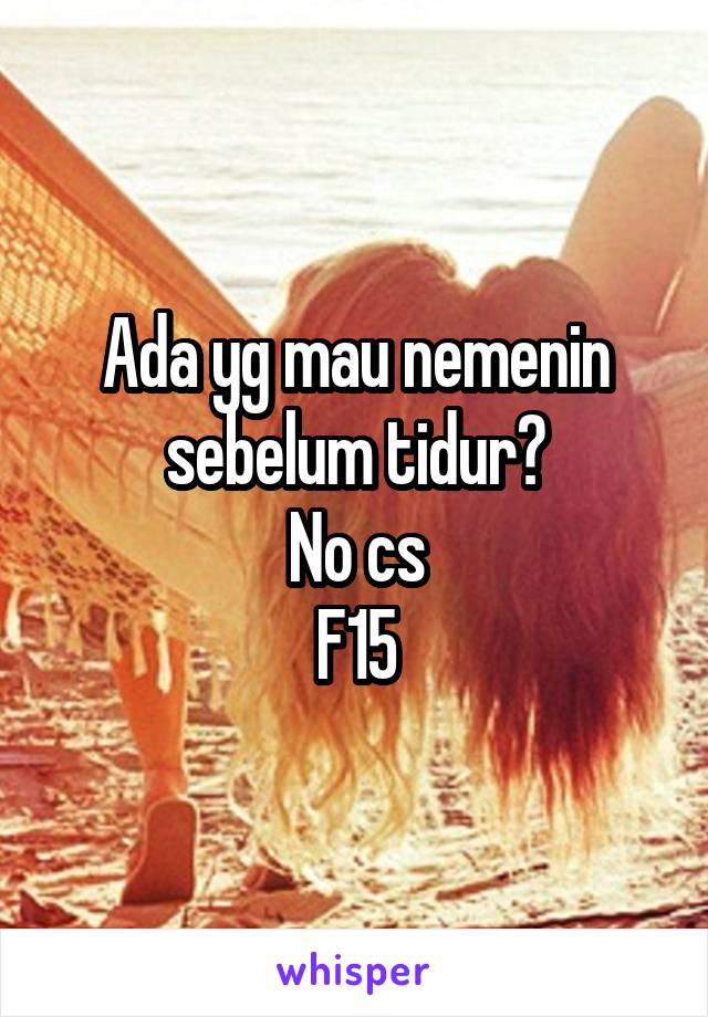 Ada yg mau nemenin sebelum tidur?
No cs
F15