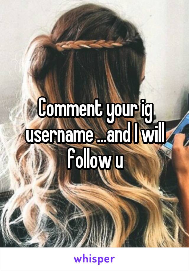 Comment your ig username ...and I will follow u