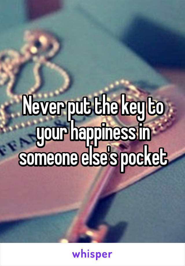 Never put the key to your happiness in someone else's pocket