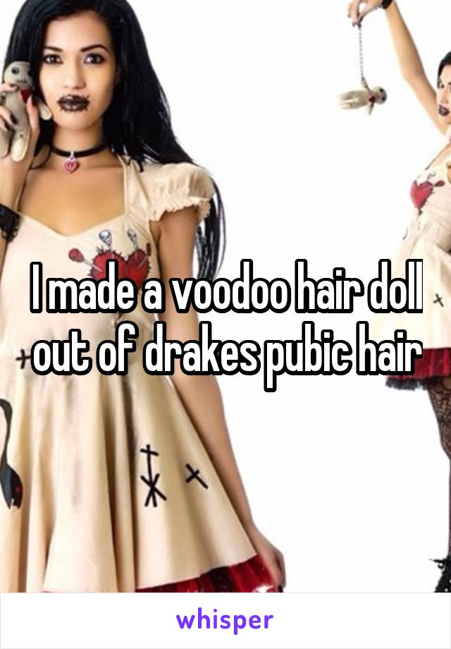 I made a voodoo hair doll out of drakes pubic hair