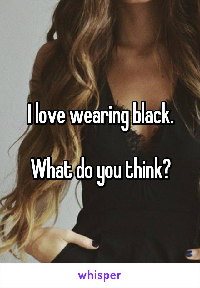 I love wearing black.

What do you think?