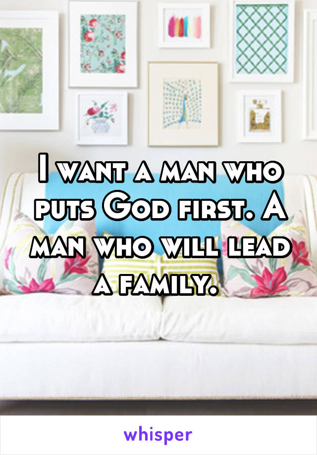 I want a man who puts God first. A man who will lead a family. 