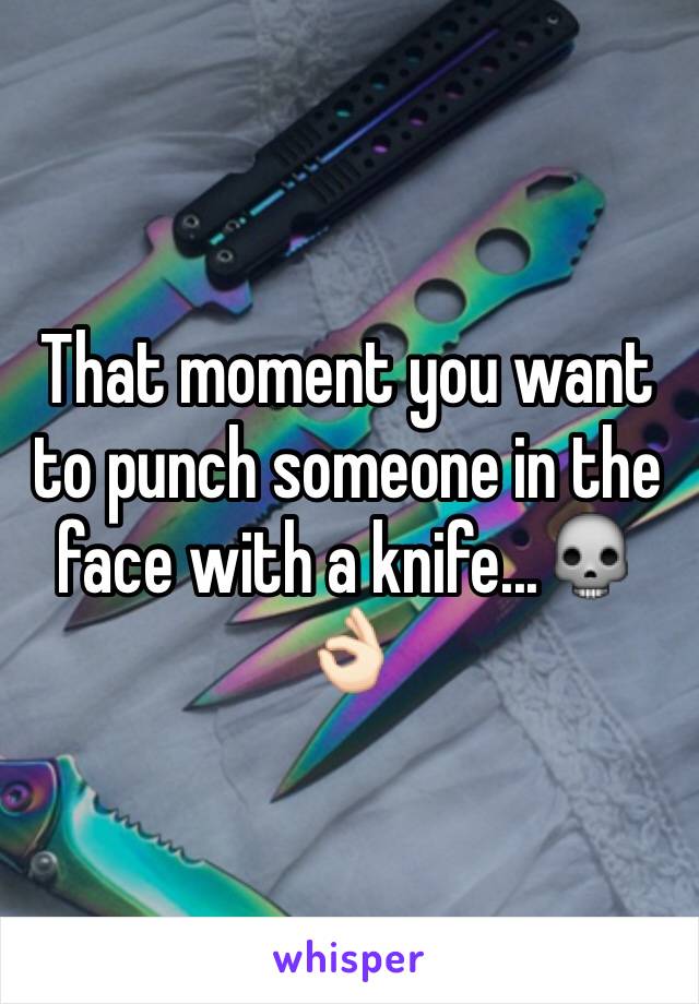 That moment you want to punch someone in the face with a knife...💀👌🏻