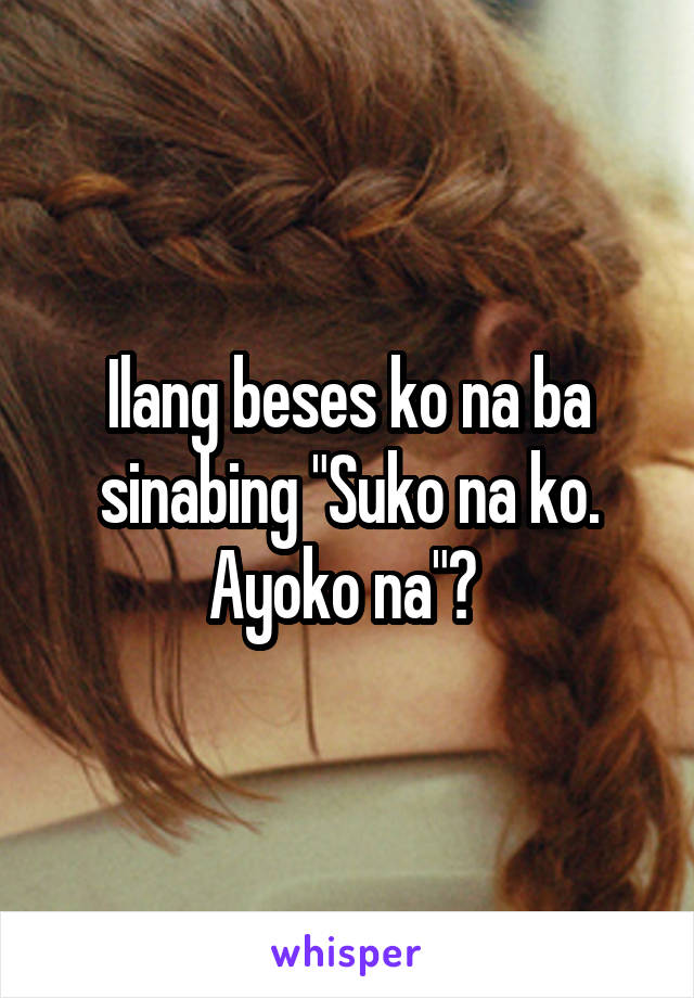 Ilang beses ko na ba sinabing "Suko na ko. Ayoko na"? 