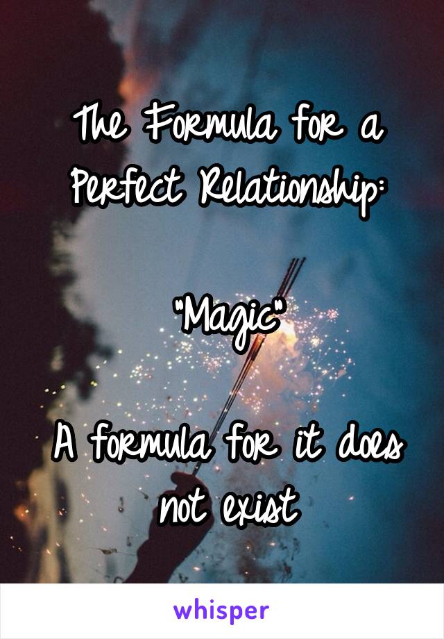 The Formula for a Perfect Relationship:

"Magic"

A formula for it does not exist