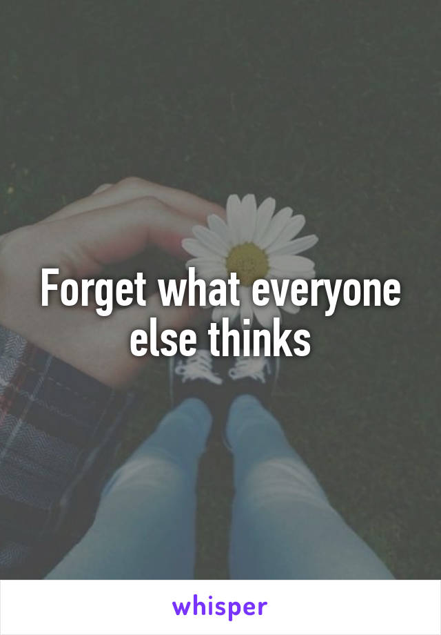 Forget what everyone else thinks