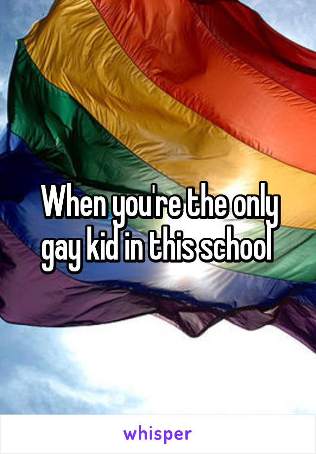 When you're the only gay kid in this school 