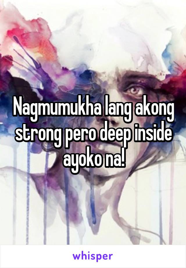 Nagmumukha lang akong strong pero deep inside ayoko na!