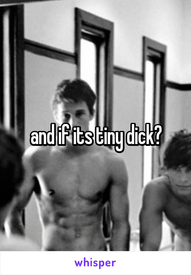 and if its tiny dick?