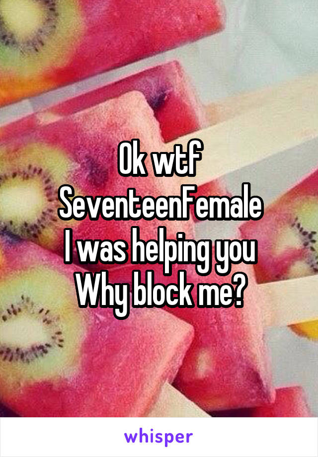 Ok wtf SeventeenFemale
I was helping you
Why block me?