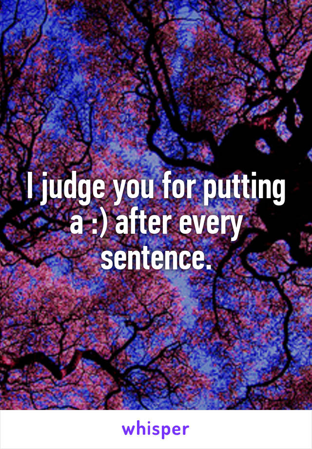 I judge you for putting a :) after every sentence.