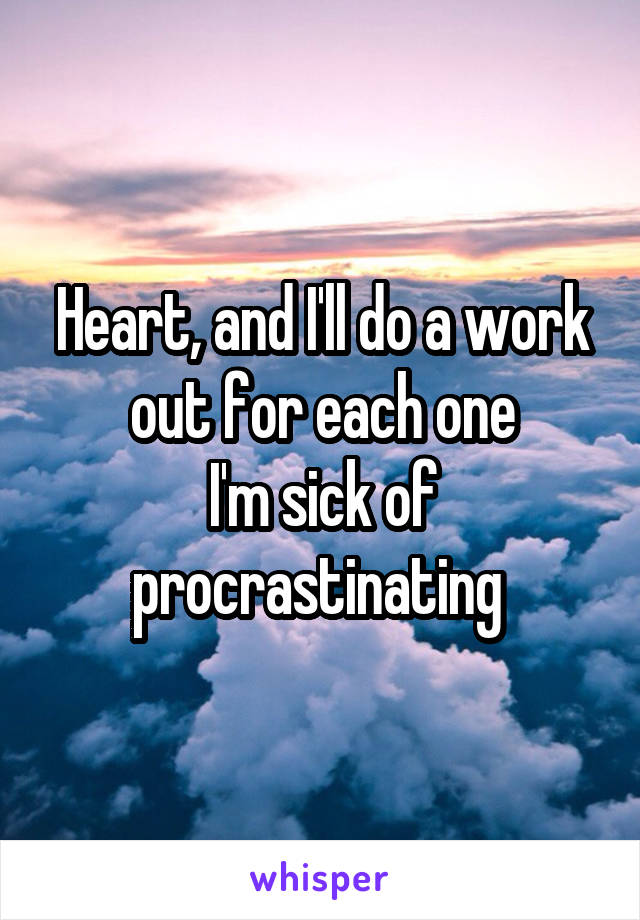 Heart, and I'll do a work out for each one
I'm sick of procrastinating 