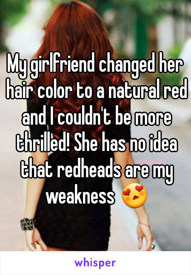 My girlfriend changed her hair color to a natural red and I couldn't be more thrilled! She has no idea that redheads are my weakness 😍