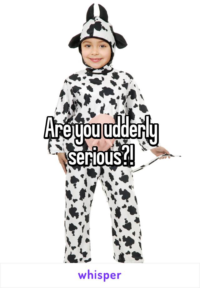 Are you udderly serious?!
