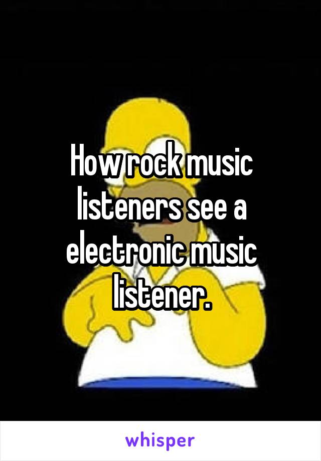 How rock music listeners see a electronic music listener.