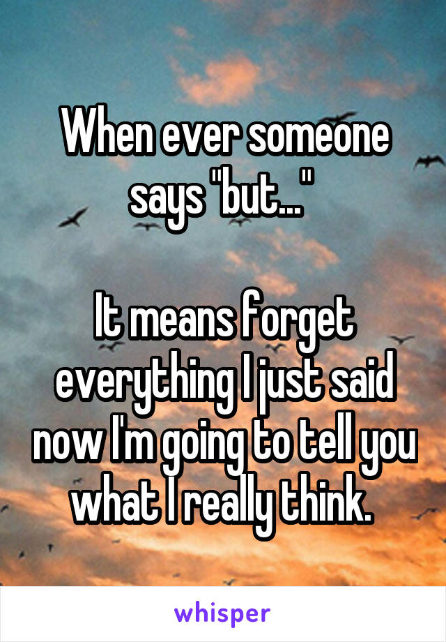 When ever someone says "but..." 

It means forget everything I just said now I'm going to tell you what I really think. 