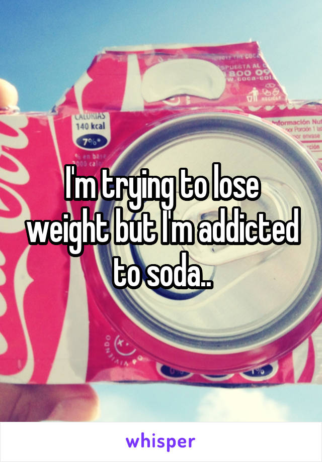 I'm trying to lose weight but I'm addicted to soda..