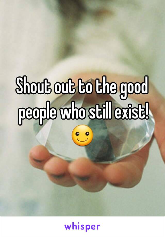 Shout out to the good people who still exist!
☺