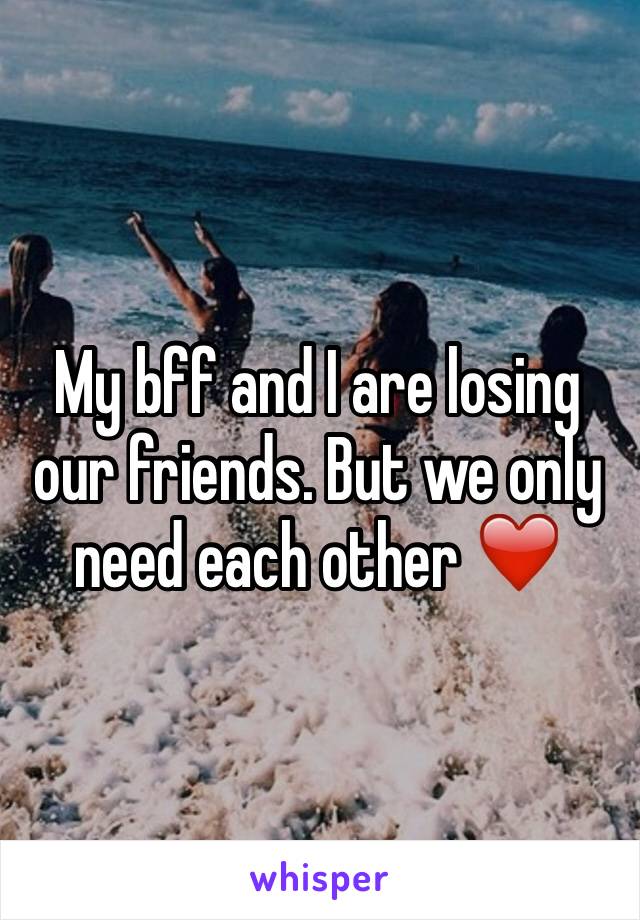 My bff and I are losing our friends. But we only need each other ❤️