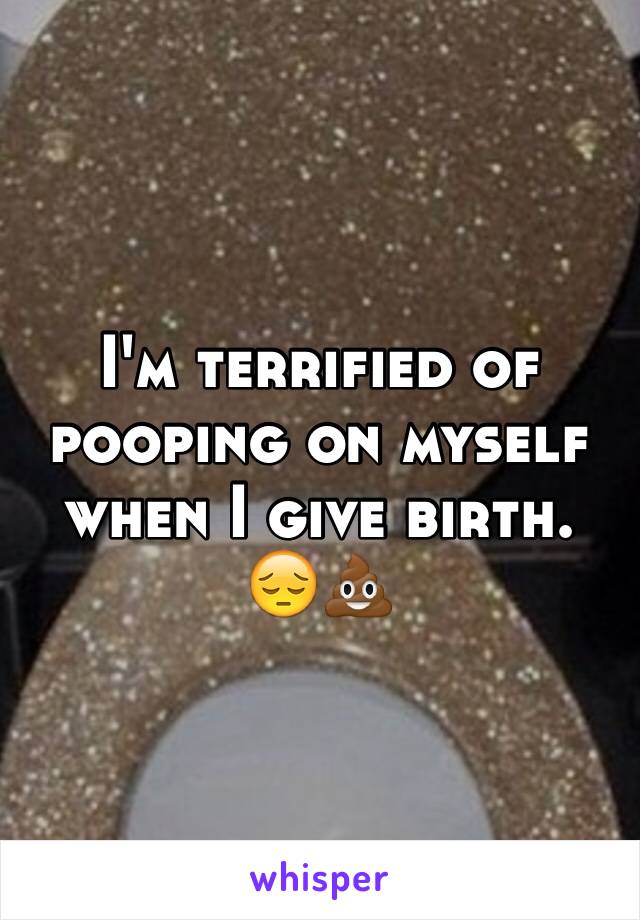 I'm terrified of pooping on myself when I give birth. 😔💩