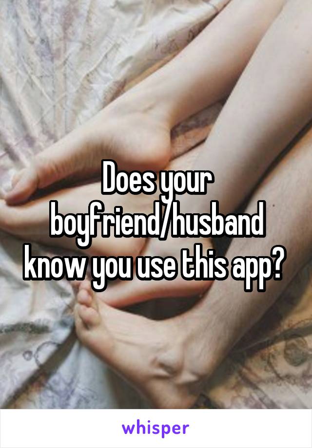 Does your boyfriend/husband know you use this app? 