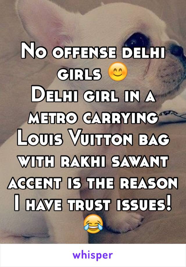 No offense delhi girls 😊
Delhi girl in a metro carrying Louis Vuitton bag with rakhi sawant accent is the reason I have trust issues!😂